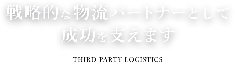 戦略的な物流パートナーとして成功を支えます THIRD PARTY LOGISTICS